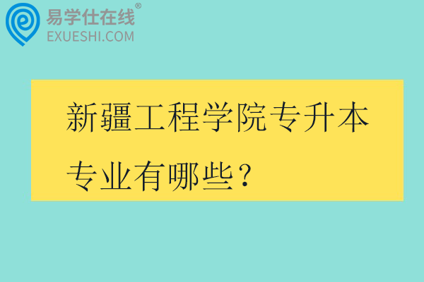 新疆工程学院专升本专业有哪些？招生计划多少？