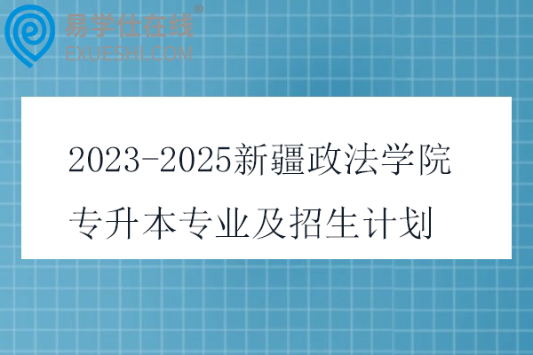 2023-2025新疆政法学院专升本专业及招生计划
