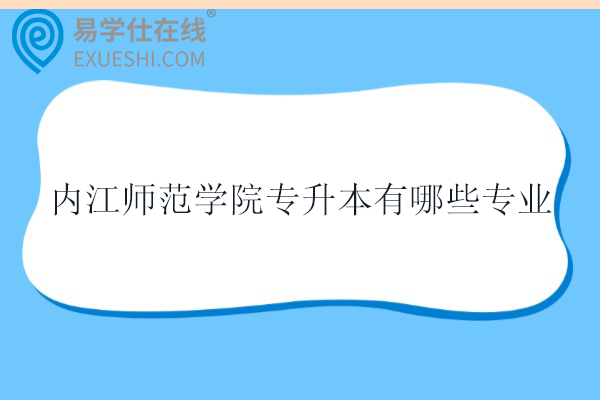 内江师范学院专升本有哪些专业？