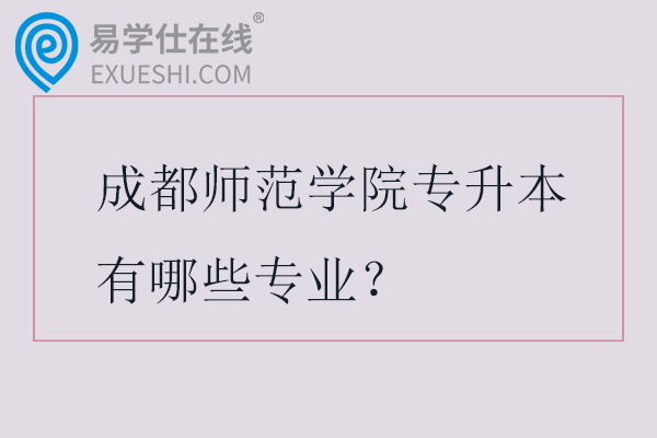 成都师范学院专升本有哪些专业？在哪个校区？