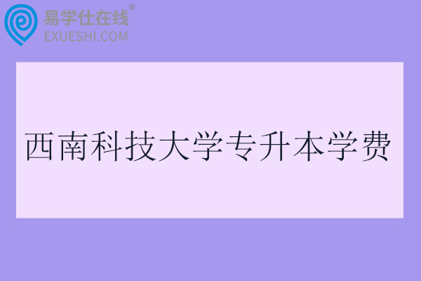 西南科技大学专升本学费