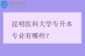 昆明医科大学专升本专业有哪些？学费多少？