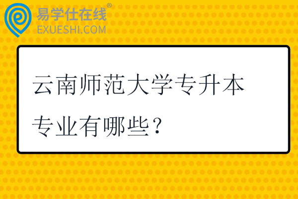 云南师范大学专升本专业有哪些？