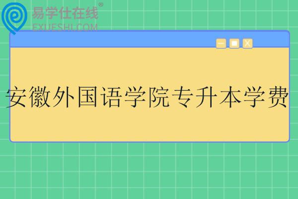 安徽外国语学院专升本学费 