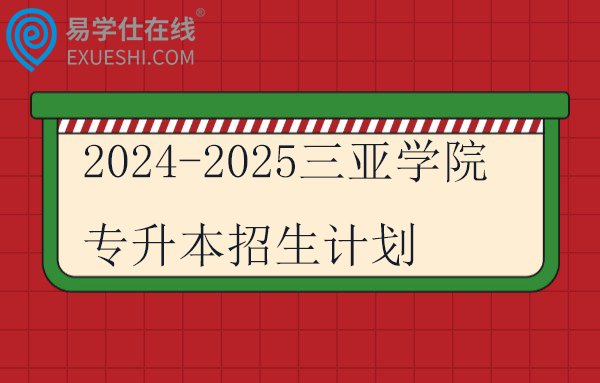 2024-2025三亚学院专升本招生计划