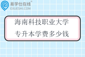 海南科技职业大学专升本学费多少钱一年？