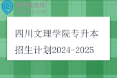 四川文理学院专升本招生计划2024-2025
