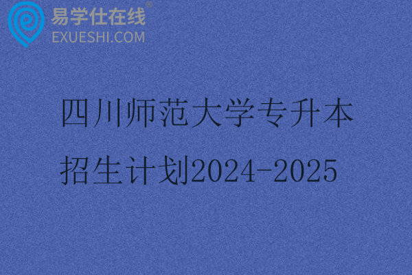 四川师范大学专升本招生计划2024-2025
