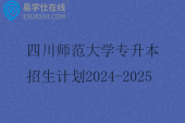四川师范大学专升本招生计划2024-2025