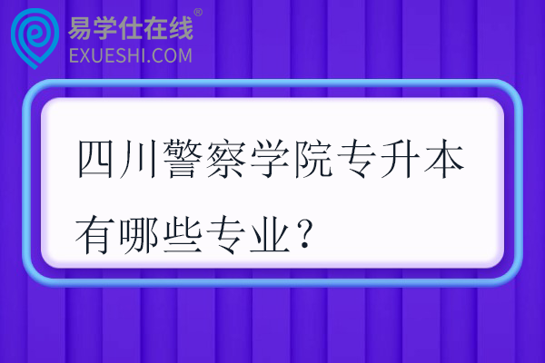 四川警察学院专升本有哪些专业？