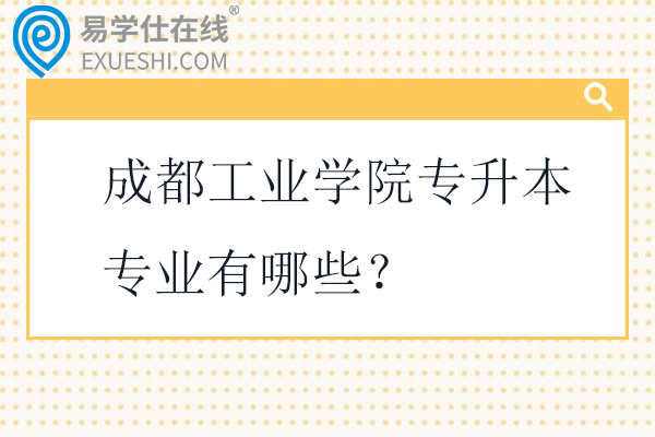 成都工业学院专升本专业有哪些？招生计划多少人？