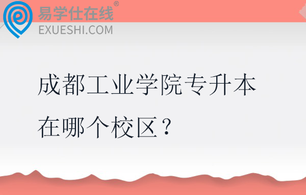 成都工业学院专升本在哪个校区？学费多少钱？