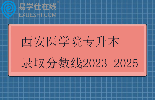 西安医学院专升本录取分数线2023-2025