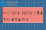 2026天津仁爱学院专升本专业课考试科目