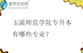 玉溪师范学院专升本有哪些专业？