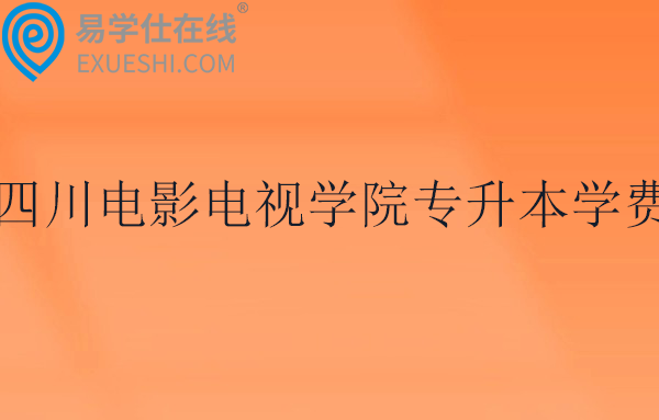 四川电影电视学院专升本学费2025