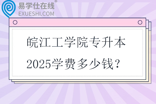 皖江工学院专升本2025学费多少钱？