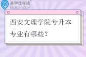 西安文理学院专升本专业有哪些？招生计划多少？