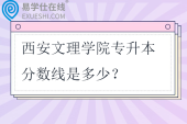 西安文理学院专升本分数线是多少？