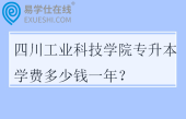 四川工业科技学院专升本学费多少钱一年？