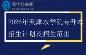 2026年天津农学院专升本招生计划及招生范围