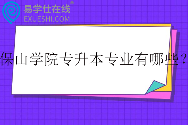 保山学院专升本专业有哪些？