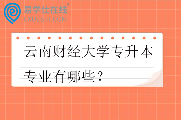 云南财经大学专升本专业有哪些？