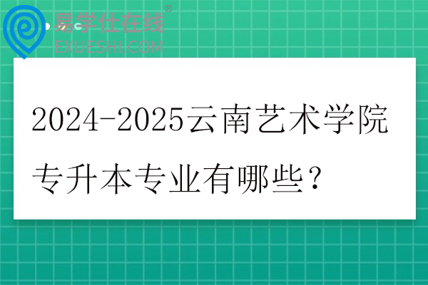 2024-2025云南艺术学院专升本专业有哪些？