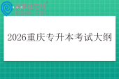 2026重庆专升本考试大纲发布