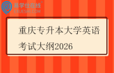 重庆专升本大学英语考试大纲2026