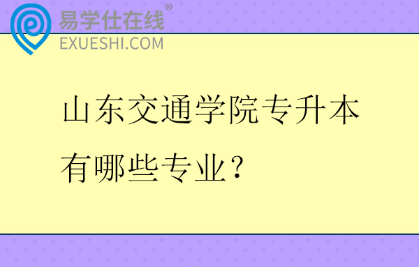 山东交通学院专升本有哪些专业？招生计划多少？