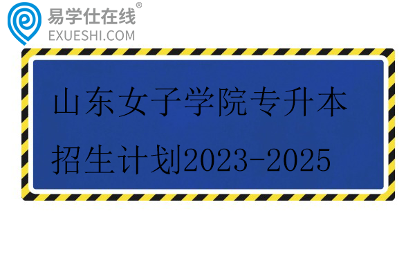 山东女子学院专升本招生计划2023-2025