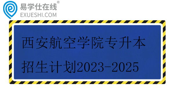 西安航空学院专升本招生计划2023-2025