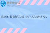 滇西科技师范学院专升本学费多少？