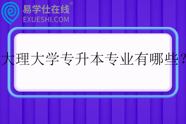 大理大学专升本专业有哪些？在哪个校区？