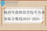 陕西学前师范学院专升本录取分数线2023-2025