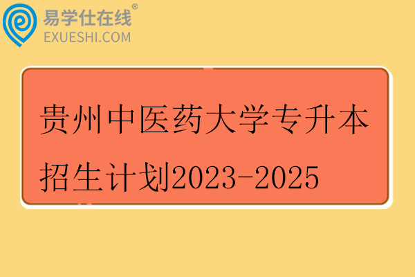 贵州中医药大学专升本招生计划2023-2025