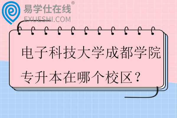 电子科技大学成都学院专升本在哪个校区？学费多少？