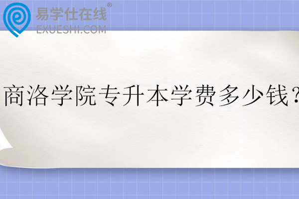 商洛学院专升本学费多少钱？