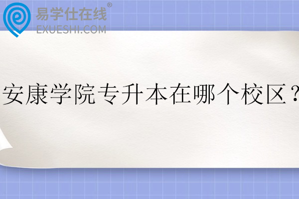安康学院专升本在哪个校区？