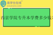西京学院专升本学费多少钱？