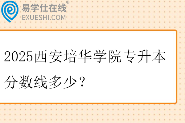 2025西安培华学院专升本分数线多少？