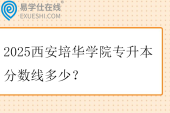 2025西安培华学院专升本分数线多少？