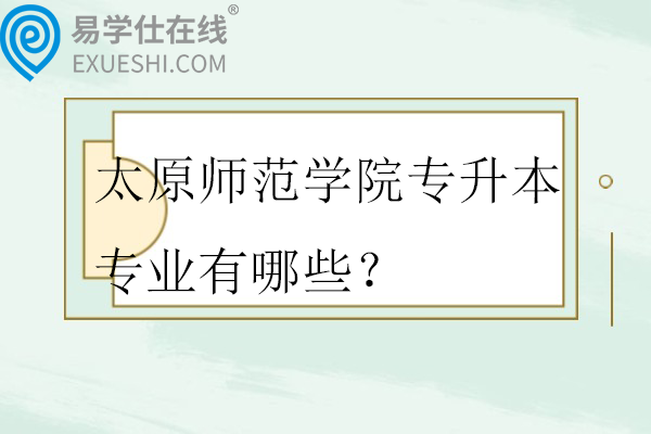 太原师范学院专升本专业有哪些？招生人数多少？