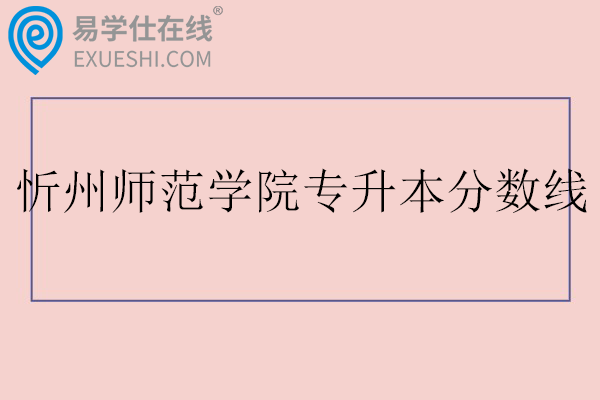 忻州师范学院专升本分数线2025