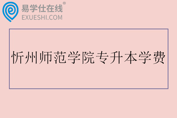 忻州师范学院专升本学费多少钱？