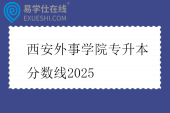 西安外事学院专升本分数线2025