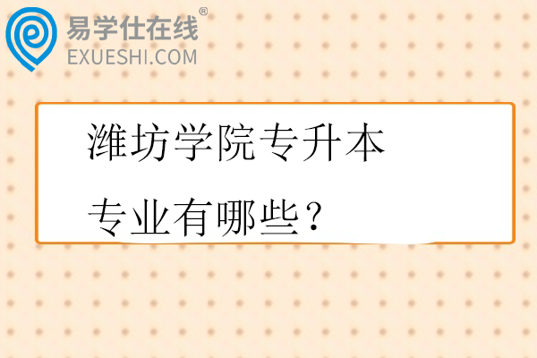 潍坊学院专升本专业有哪些？招生计划多少？