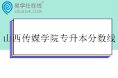 山西传媒学院专升本分数线2025
