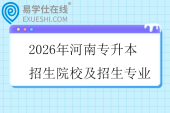 2026年河南专升本招生院校及招生专业